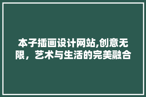 本子插画设计网站,创意无限，艺术与生活的完美融合