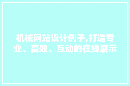 机械网站设计例子,打造专业、高效、互动的在线展示平台