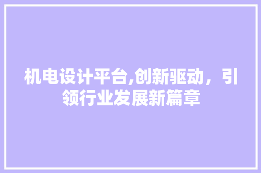 机电设计平台,创新驱动，引领行业发展新篇章