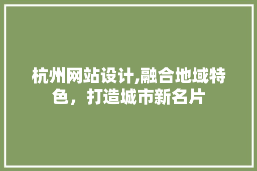杭州网站设计,融合地域特色，打造城市新名片