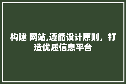 构建 网站,遵循设计原则，打造优质信息平台