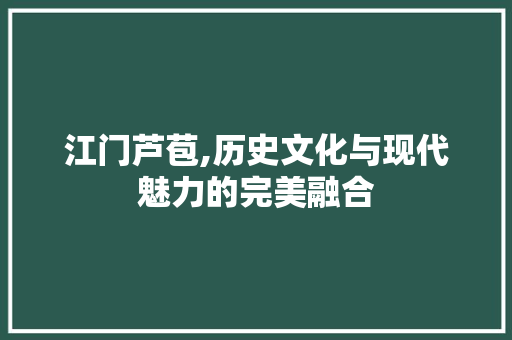 江门芦苞,历史文化与现代魅力的完美融合