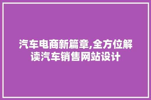 汽车电商新篇章,全方位解读汽车销售网站设计 汽车电商新篇章,全方位解读汽车销售网站设计 网站开发