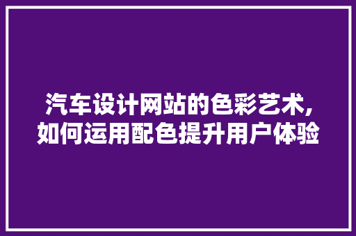 汽车设计网站的色彩艺术,如何运用配色提升用户体验