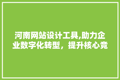 河南网站设计工具,助力企业数字化转型，提升核心竞争力 河南网站设计工具,助力企业数字化转型，提升核心竞争力 seo技术