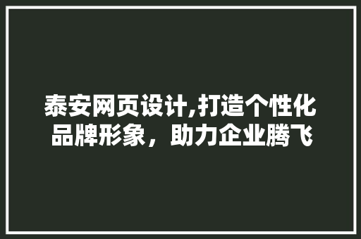 泰安网页设计,打造个性化品牌形象，助力企业腾飞