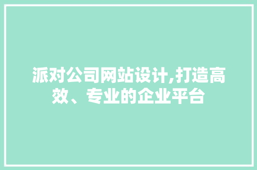 派对公司网站设计,打造高效、专业的企业平台