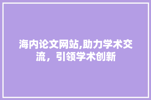 海内论文网站,助力学术交流，引领学术创新