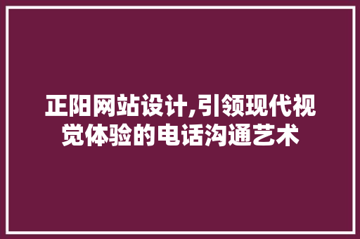 正阳网站设计,引领现代视觉体验的电话沟通艺术 正阳网站设计,引领现代视觉体验的电话沟通艺术 网站优化