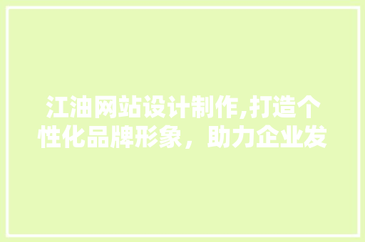 江油网站设计制作,打造个性化品牌形象，助力企业发展新篇章