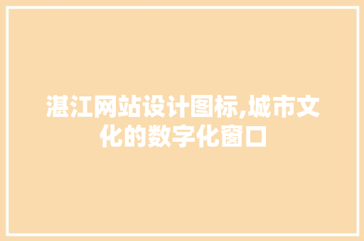 湛江网站设计图标,城市文化的数字化窗口
