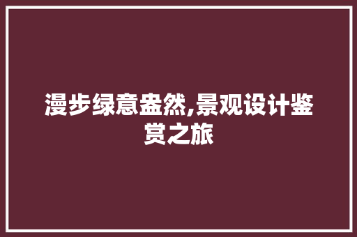 漫步绿意盎然,景观设计鉴赏之旅 漫步绿意盎然,景观设计鉴赏之旅 AI技术学习