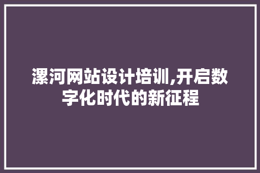 漯河网站设计培训,开启数字化时代的新征程
