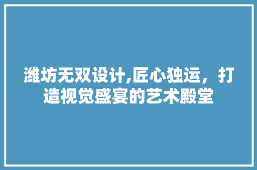 潍坊无双设计,匠心独运，打造视觉盛宴的艺术殿堂 潍坊无双设计,匠心独运，打造视觉盛宴的艺术殿堂 AI技术学习