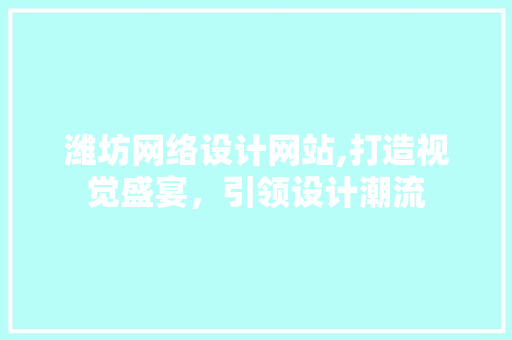 潍坊网络设计网站,打造视觉盛宴，引领设计潮流 潍坊网络设计网站,打造视觉盛宴，引领设计潮流 百度算法