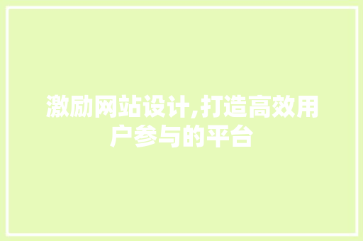 激励网站设计,打造高效用户参与的平台 激励网站设计,打造高效用户参与的平台 百度算法