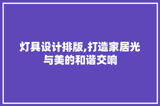 灯具设计排版,打造家居光与美的和谐交响