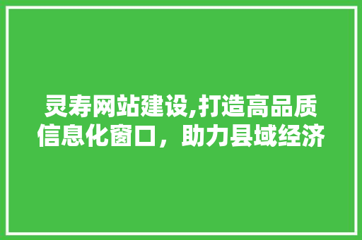 灵寿网站建设,打造高品质信息化窗口，助力县域经济腾飞 灵寿网站建设,打造高品质信息化窗口，助力县域经济腾飞 搜狗优化