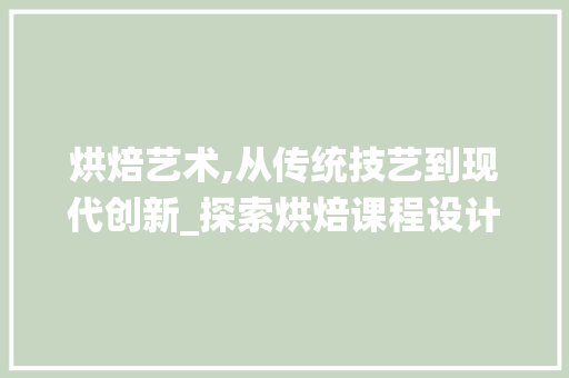 烘焙艺术,从传统技艺到现代创新_探索烘焙课程设计之路