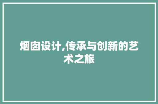 烟囱设计,传承与创新的艺术之旅 烟囱设计,传承与创新的艺术之旅 网站开发