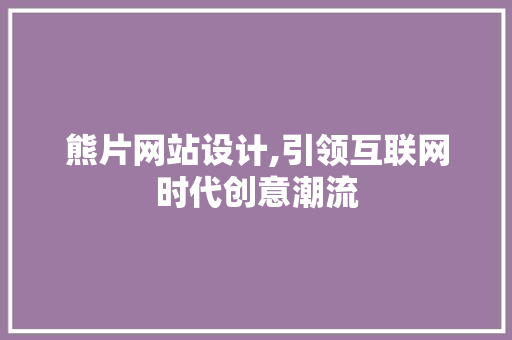 熊片网站设计,引领互联网时代创意潮流