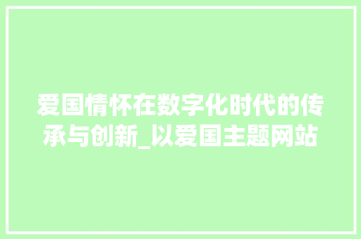 爱国情怀在数字化时代的传承与创新_以爱国主题网站为例 爱国情怀在数字化时代的传承与创新_以爱国主题网站为例 网站开发