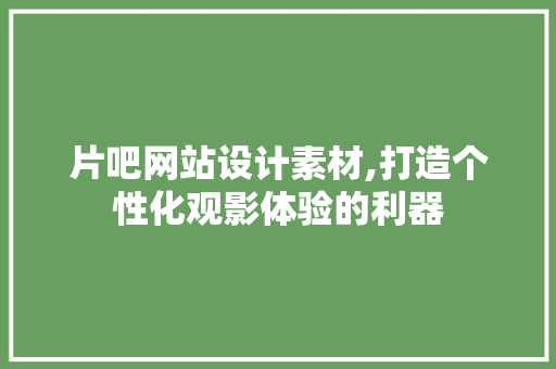 片吧网站设计素材,打造个性化观影体验的利器