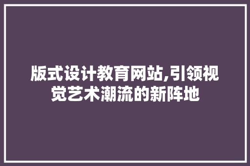 版式设计教育网站,引领视觉艺术潮流的新阵地
