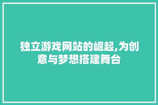 独立游戏网站的崛起,为创意与梦想搭建舞台