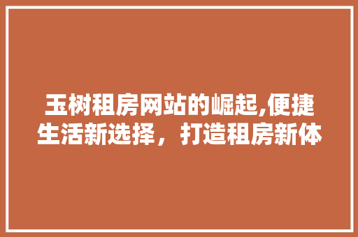 玉树租房网站的崛起,便捷生活新选择，打造租房新体验