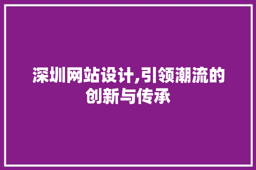 深圳网站设计,引领潮流的创新与传承