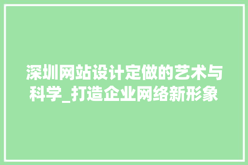 深圳网站设计定做的艺术与科学_打造企业网络新形象