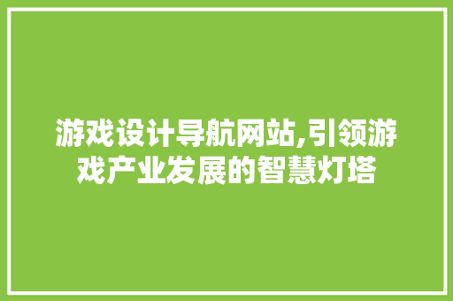 游戏设计导航网站,引领游戏产业发展的智慧灯塔 游戏设计导航网站,引领游戏产业发展的智慧灯塔 AI技术学习
