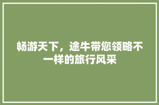 畅游天下，途牛带您领略不一样的旅行风采