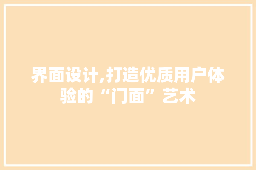 界面设计,打造优质用户体验的“门面”艺术