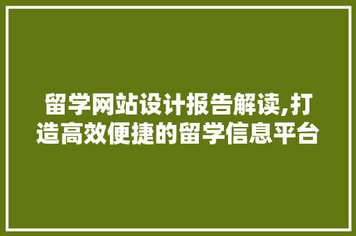 留学网站设计报告解读,打造高效便捷的留学信息平台 留学网站设计报告解读,打造高效便捷的留学信息平台 百度算法