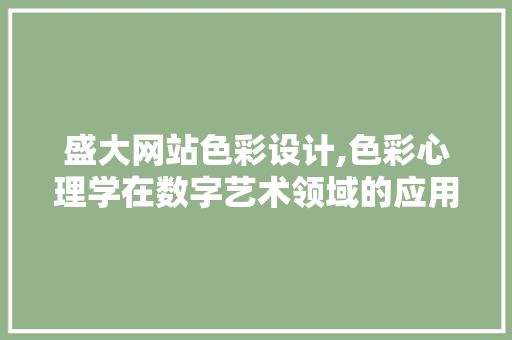 盛大网站色彩设计,色彩心理学在数字艺术领域的应用与魅力 盛大网站色彩设计,色彩心理学在数字艺术领域的应用与魅力 百度算法