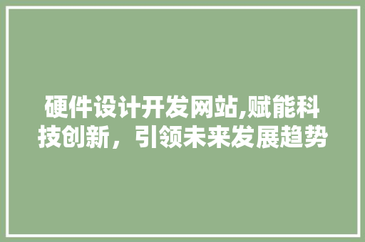 硬件设计开发网站,赋能科技创新，引领未来发展趋势 硬件设计开发网站,赋能科技创新，引领未来发展趋势 AI技术学习