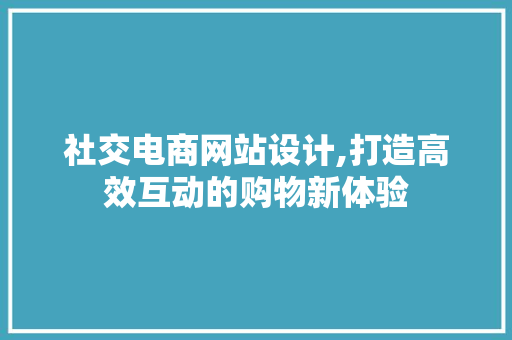 社交电商网站设计,打造高效互动的购物新体验