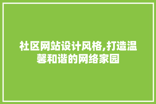 社区网站设计风格,打造温馨和谐的网络家园