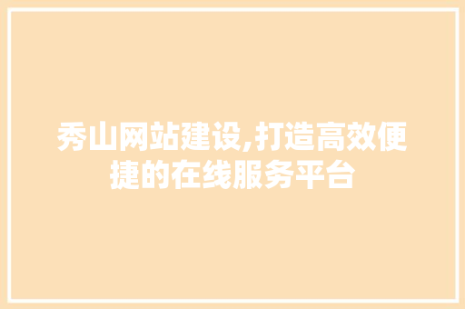秀山网站建设,打造高效便捷的在线服务平台
