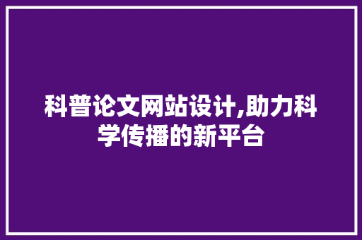 科普论文网站设计,助力科学传播的新平台