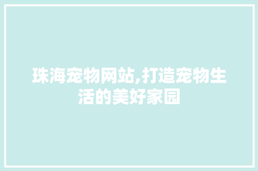 珠海宠物网站,打造宠物生活的美好家园