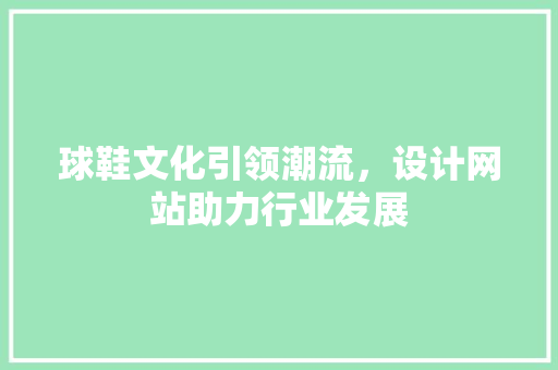球鞋文化引领潮流，设计网站助力行业发展