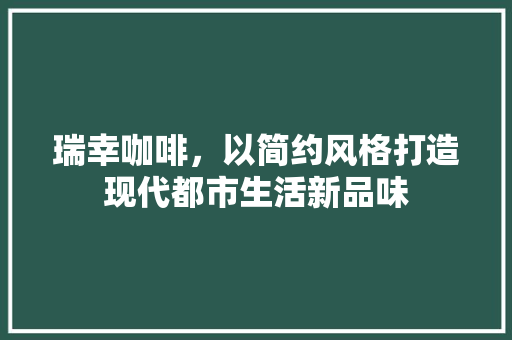 瑞幸咖啡，以简约风格打造现代都市生活新品味