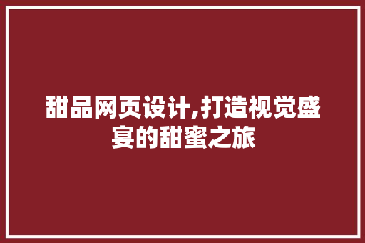 甜品网页设计,打造视觉盛宴的甜蜜之旅