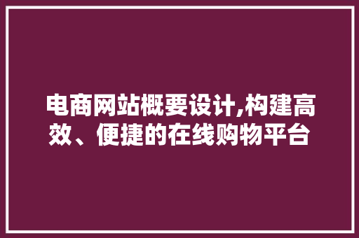 电商网站概要设计,构建高效、便捷的在线购物平台 电商网站概要设计,构建高效、便捷的在线购物平台 网站优化