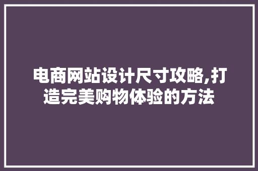 电商网站设计尺寸攻略,打造完美购物体验的方法