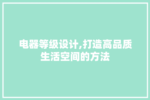 电器等级设计,打造高品质生活空间的方法