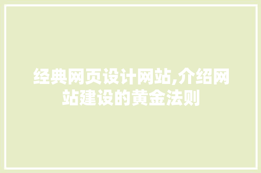 经典网页设计网站,介绍网站建设的黄金法则 经典网页设计网站,介绍网站建设的黄金法则 小程序开发